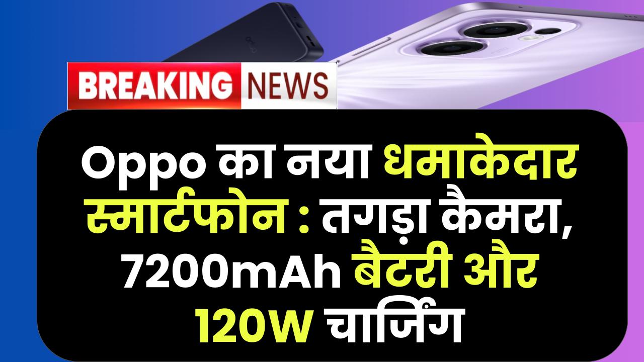 Oppo का नया धमाकेदार स्मार्टफोन : तगड़ा कैमरा, 7200mAh बैटरी और 120W चार्जिंग | बजट प्राइस में लॉन्च