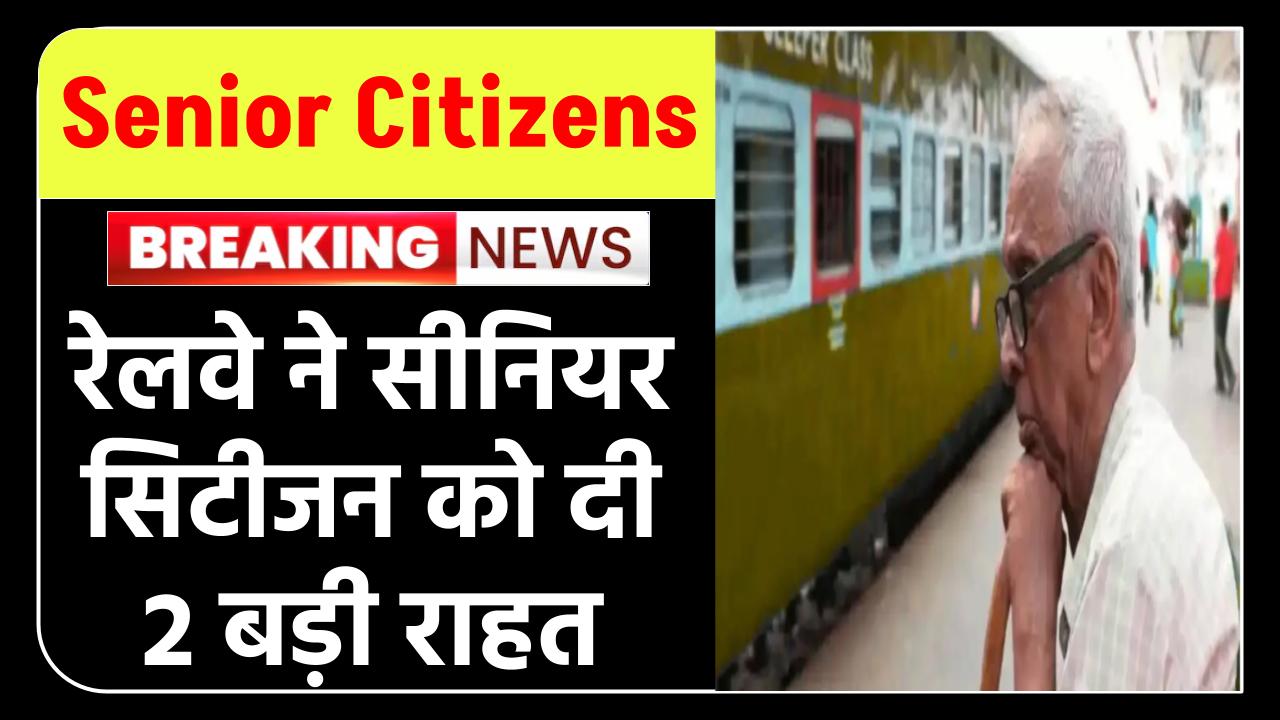 Railway New Rule – Senior Citizens: सीनियर सिटीजन को रेलवे ने दी खुशखबरी | बुजुर्ग यात्रियों के लिए 2 बड़ी राहत