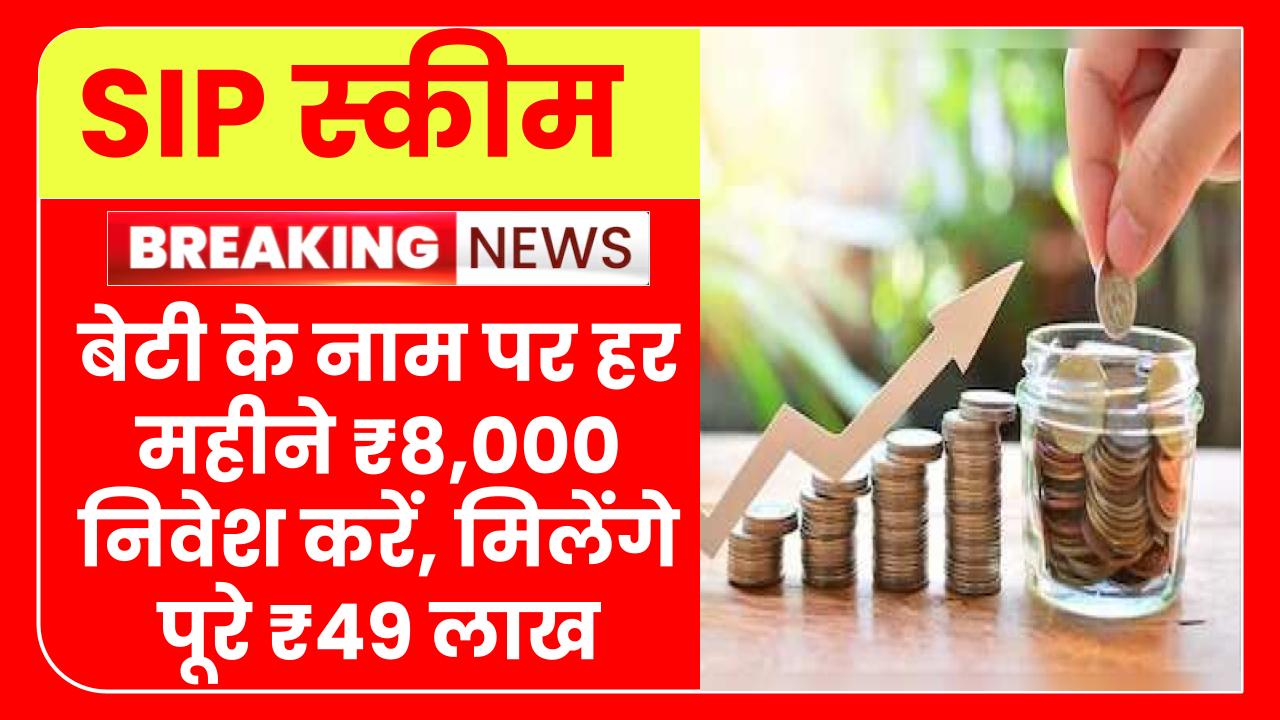 SIP Investment Plan: बेटी के नाम पर हर महीने ₹8,000 निवेश करें | मिलेंगे पूरे ₹49 लाख, देखें कैलकुलेशन